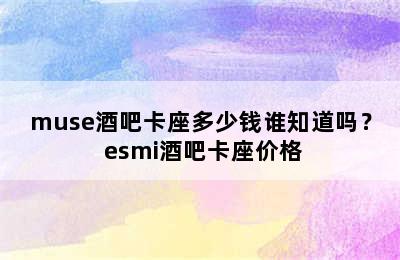 muse酒吧卡座多少钱谁知道吗？ esmi酒吧卡座价格